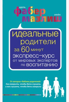 Идеальные родители за 60 минут. Экспресс-курс от мировых экспертов по воспитанию