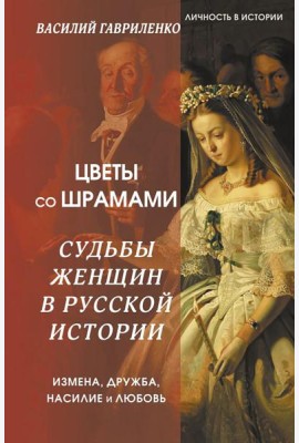 Цветы со шрамами. Судьбы женщин в русской истории. Измена, дружба, насилие и любовь