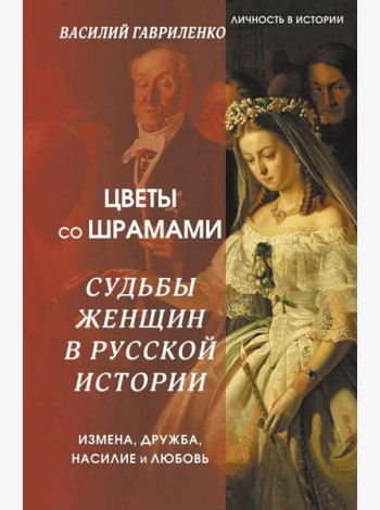 Цветы со шрамами. Судьбы женщин в русской истории. Измена, дружба, насилие и любовь