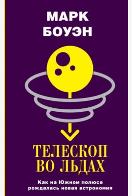Телескоп во льдах. Как на Южном полюсе рождалась новая астрономия