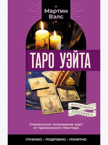 Таро Уэйта. Уникальное толкование карт от признанного Мастера . Глубоко, подробно, понятно