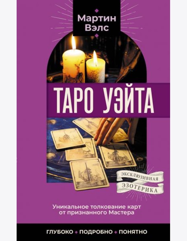 Таро Уэйта. Уникальное толкование карт от признанного Мастера . Глубоко, подробно, понятно