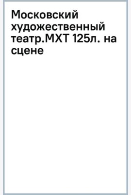 Московский художественный театр. МХТ 125 лет на сцене