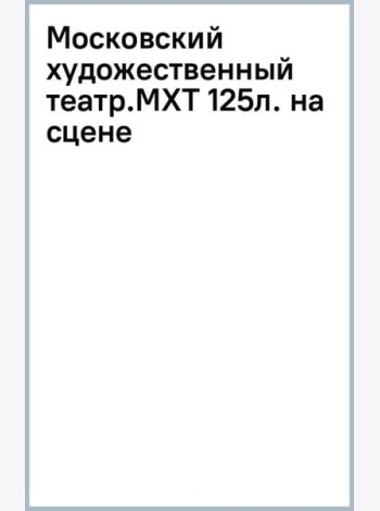 Московский художественный театр. МХТ 125 лет на сцене