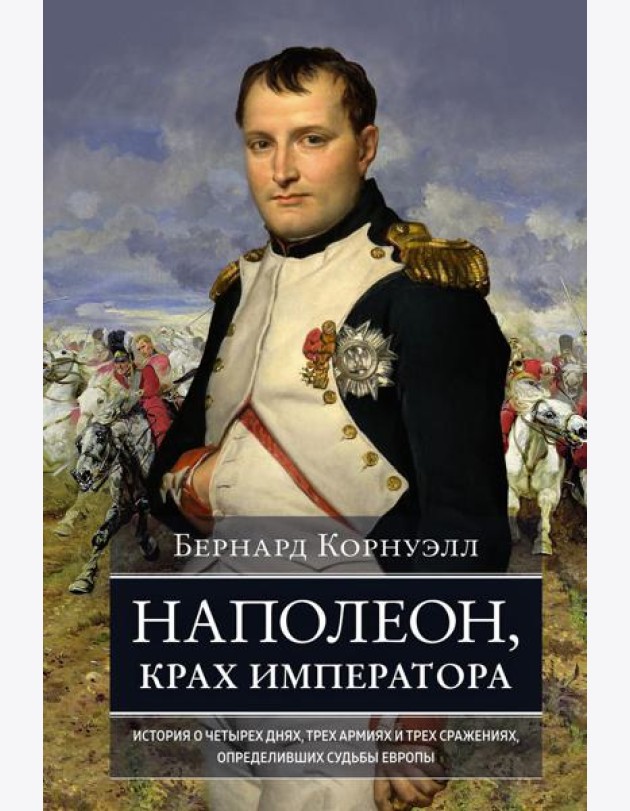 Наполеон, крах императора. История о четырех днях, трех армиях и трех сражениях, определивших судьбы Европы