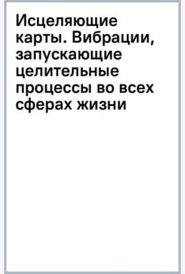 Исцеляющие карты. Вибрации, запускающие целительные процессы во всех сферах жизни
