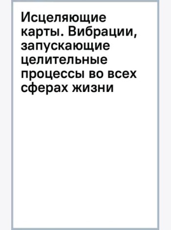 Исцеляющие карты. Вибрации, запускающие целительные процессы во всех сферах жизни