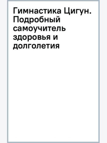 Гимнастика Цигун. Подробный самоучитель здоровья и долголетия