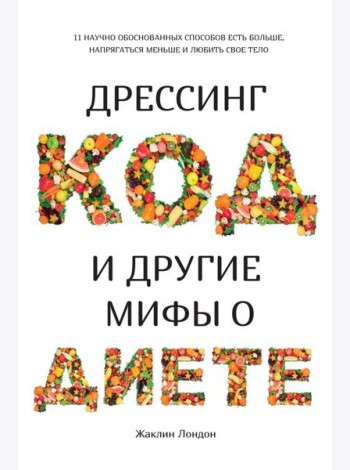 Дрессинг-код и другие мифы о диете. 11 научно обоснованных способов есть больше, напрягаться меньше и любить свое тело