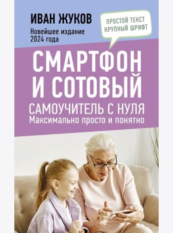 Смартфон и сотовый. Самоучитель с нуля. Максимально просто и понятно. Новейшее издание 2024 года