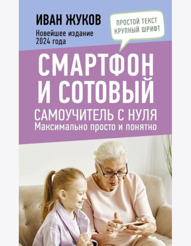 Смартфон и сотовый. Самоучитель с нуля. Максимально просто и понятно. Новейшее издание 2024 года