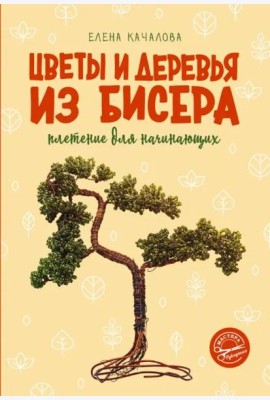Цветы и деревья из бисера. Плетение для начинающих