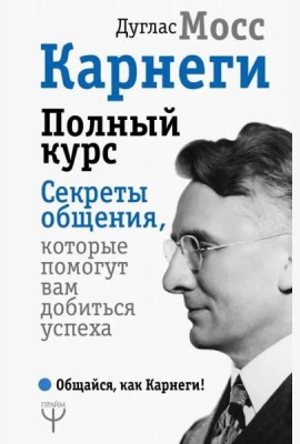 Карнеги. Полный курс. Секреты общения, которые помогут вам добиться успеха