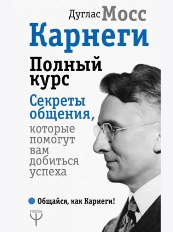 Карнеги. Полный курс. Секреты общения, которые помогут вам добиться успеха
