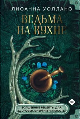 Ведьма на кухне. Волшебные рецепты для здоровья, энергии и красоты