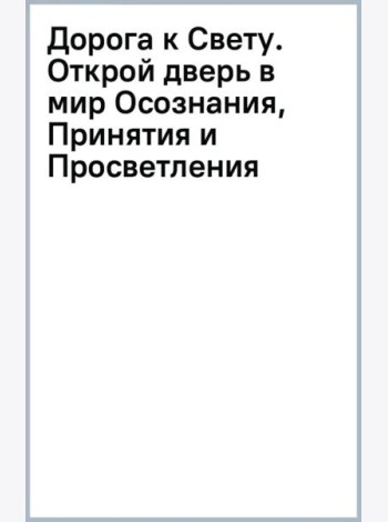 Дорога к Свету. Открой дверь в мир Осознания, Принятия и Просветления