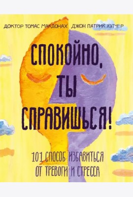Спокойно, ты справишься! 101 способ избавиться от тревоги и стресса