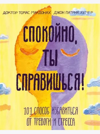 Спокойно, ты справишься! 101 способ избавиться от тревоги и стресса