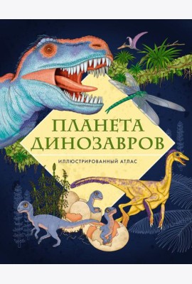 Планета динозавров. Иллюстрированный атлас