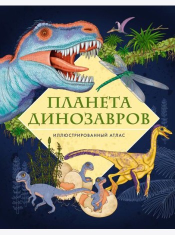 Планета динозавров. Иллюстрированный атлас
