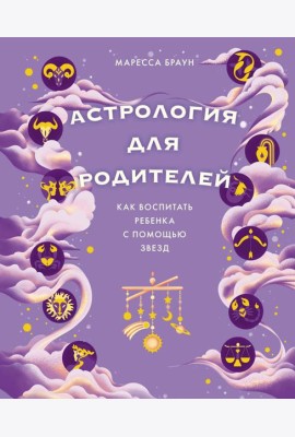 Астрология для родителей. Как воспитать ребенка с помощью звезд