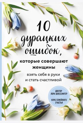 10 дурацких ошибок, которые совершают женщины. Взять себя в руки и стать счастливой