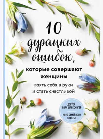 10 дурацких ошибок, которые совершают женщины. Взять себя в руки и стать счастливой