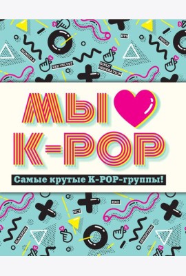 Мы любим K-POP: Самые крутые K-POP-группы! Неофициальный фанбук