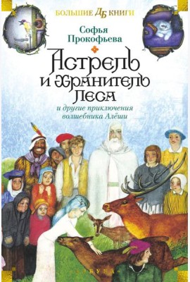 Астрель и Хранитель Леса и другие приключения волшебника Алеши: сказочные повести