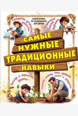 Самые нужные традиционные навыки. Научись всему, что могут папа и дедушка