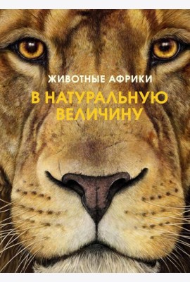 Животные Африки в натуральную величину. Иллюстрированная энциклопедия