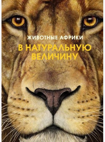 Животные Африки в натуральную величину. Иллюстрированная энциклопедия