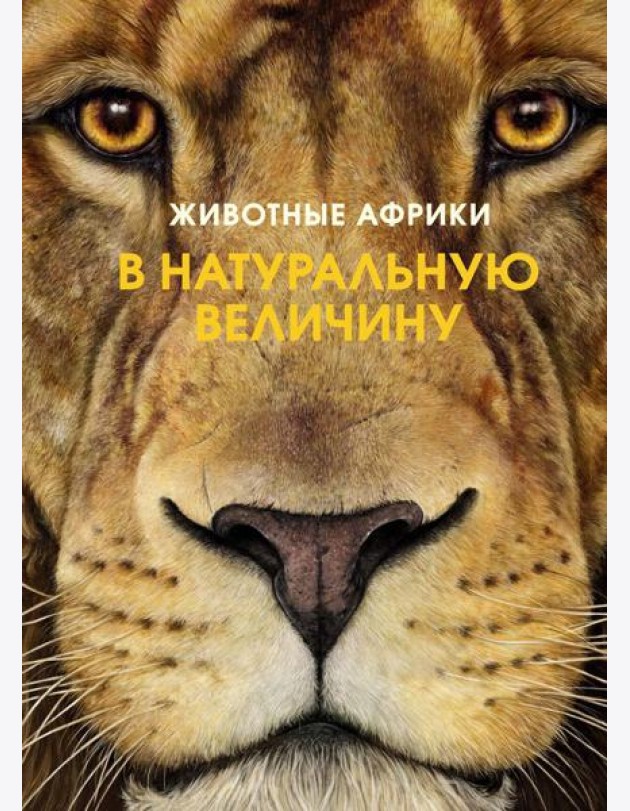 Животные Африки в натуральную величину. Иллюстрированная энциклопедия