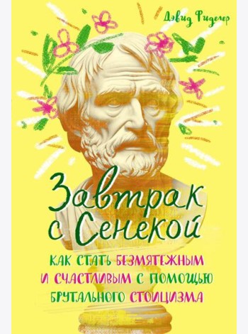Завтрак с Сенекой. Как стать безмятежным и счастливым с помощью брутального стоицизма
