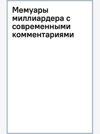 Мемуары миллиардера с современными комментариями