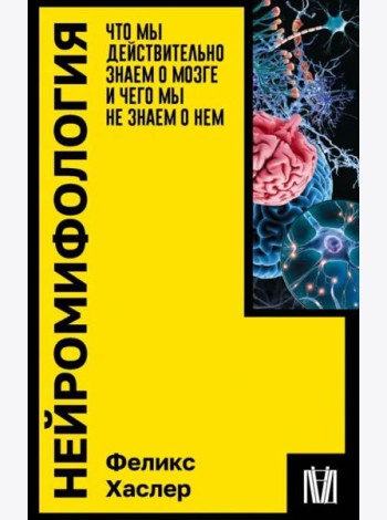 Нейромифология. Что мы действительно знаем о мозге и чего мы не знаем о нем