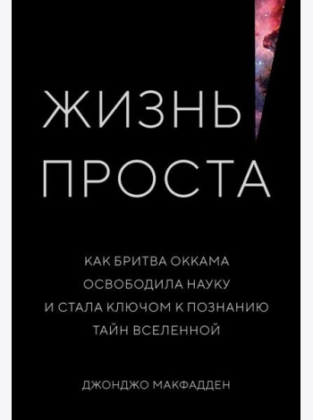 Жизнь проста. Как бритва Оккама освободила науку и стала ключом к познанию тайн Вселенной