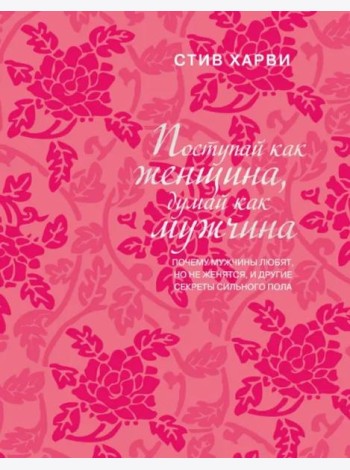 Поступай как женщина, думай как мужчина. Почему мужчины любят, но не женятся, и другие секреты сильного пола (подарочное издание)