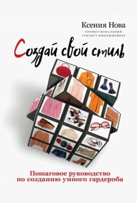 Создай свой стиль. Пошаговое руководство по созданию умного гардероба