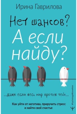 Нет шансов? А если найду? Как уйти от негатива, приручить стресс и найти своё счастье