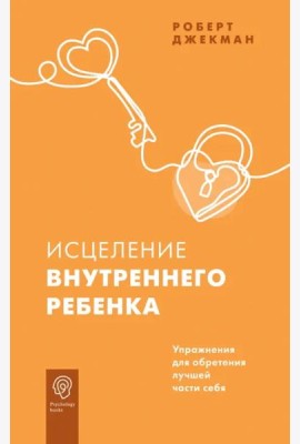 Исцеление внутреннего ребенка. Упражнения для обретения лучшей части себя
