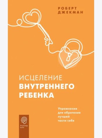 Исцеление внутреннего ребенка. Упражнения для обретения лучшей части себя