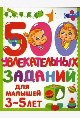 500 увлекательных заданий для малышей 3-5 лет