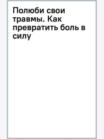 Полюби свои травмы. Как превратить боль в силу