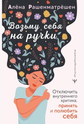 Возьму себя на ручки. Отключить внутреннего критика, принять и полюбить себя