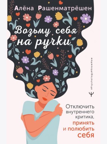 Возьму себя на ручки. Отключить внутреннего критика, принять и полюбить себя
