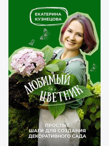 Любимый цветник. Простые шаги для создания декоративного сада