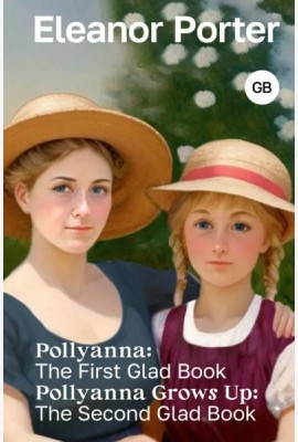 Pollyanna. The First Glad Book. Pollyanna Grows Up. The Second Glad Book