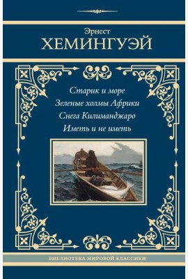 Старик и море. Зеленые холмы Африки. Снега Килиманджаро. Иметь и не иметь: сборник
