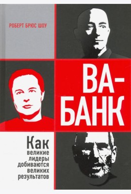 Ва-банк. Как великие лидеры добиваются великих результатов